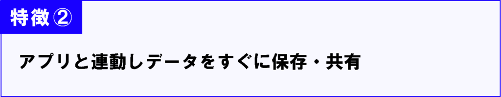 アプリと連動しデータをすぐに保存・共有